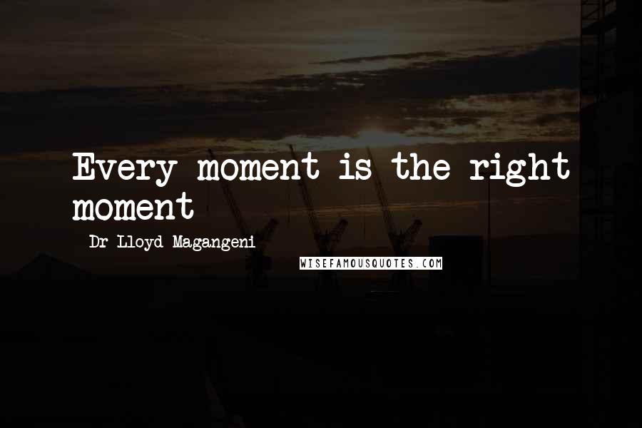 Dr Lloyd Magangeni Quotes: Every moment is the right moment