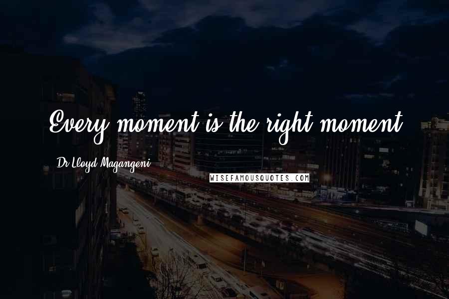 Dr Lloyd Magangeni Quotes: Every moment is the right moment