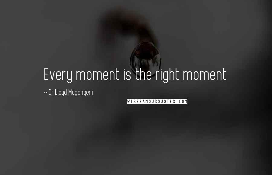 Dr Lloyd Magangeni Quotes: Every moment is the right moment