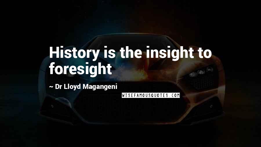 Dr Lloyd Magangeni Quotes: History is the insight to foresight