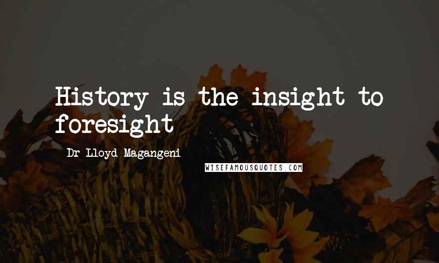 Dr Lloyd Magangeni Quotes: History is the insight to foresight