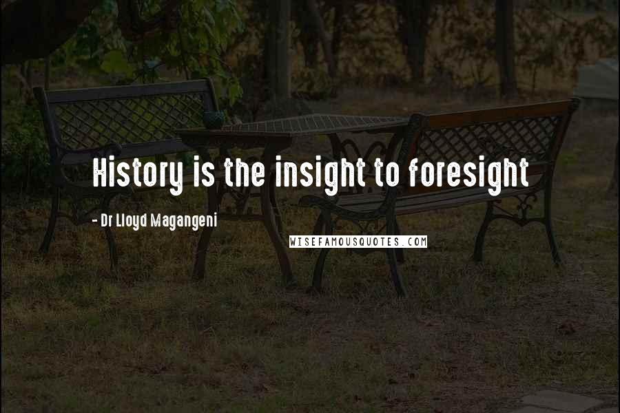 Dr Lloyd Magangeni Quotes: History is the insight to foresight