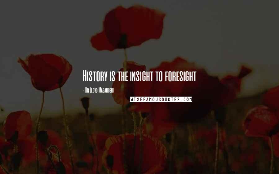 Dr Lloyd Magangeni Quotes: History is the insight to foresight