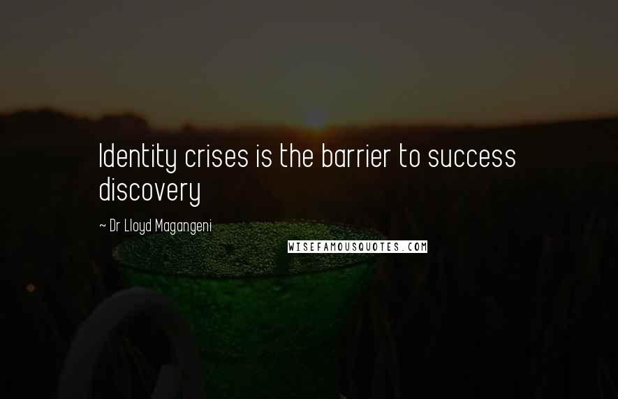 Dr Lloyd Magangeni Quotes: Identity crises is the barrier to success discovery
