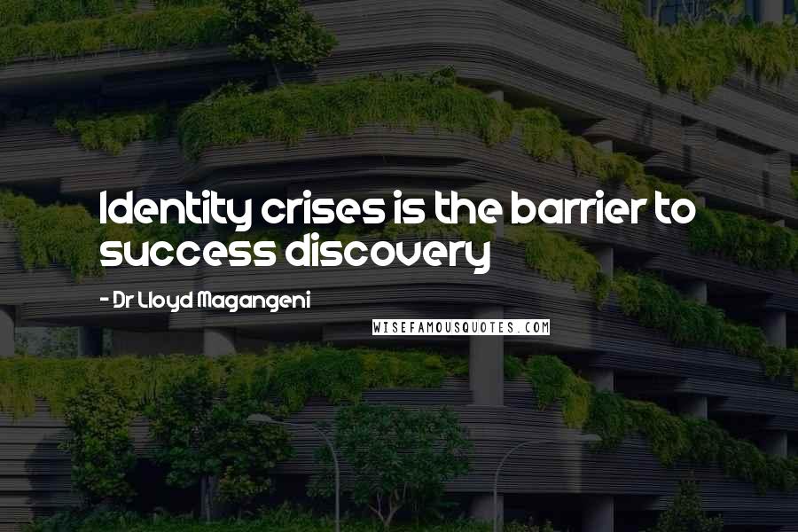 Dr Lloyd Magangeni Quotes: Identity crises is the barrier to success discovery