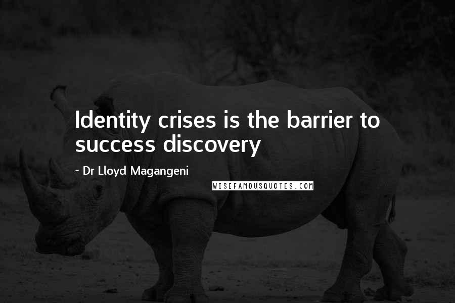 Dr Lloyd Magangeni Quotes: Identity crises is the barrier to success discovery