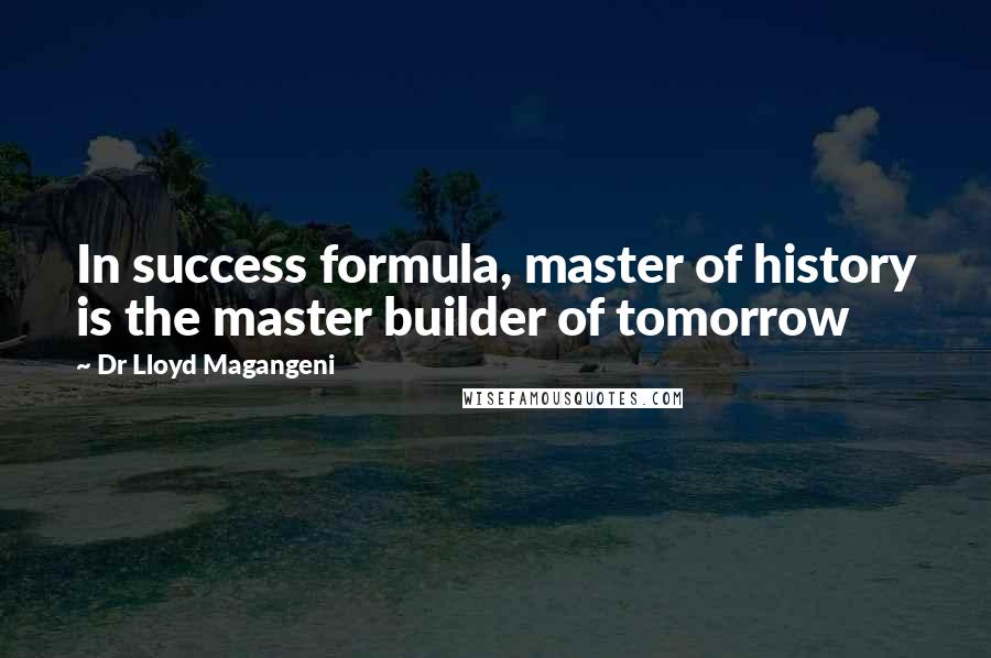 Dr Lloyd Magangeni Quotes: In success formula, master of history is the master builder of tomorrow