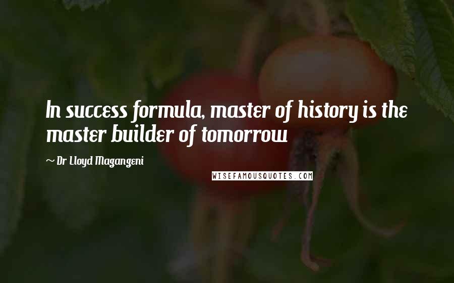 Dr Lloyd Magangeni Quotes: In success formula, master of history is the master builder of tomorrow