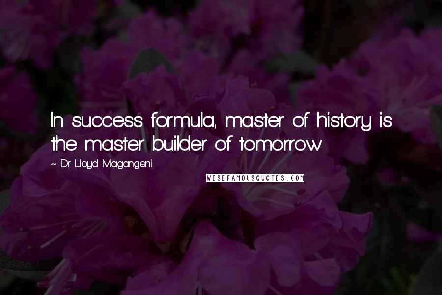 Dr Lloyd Magangeni Quotes: In success formula, master of history is the master builder of tomorrow