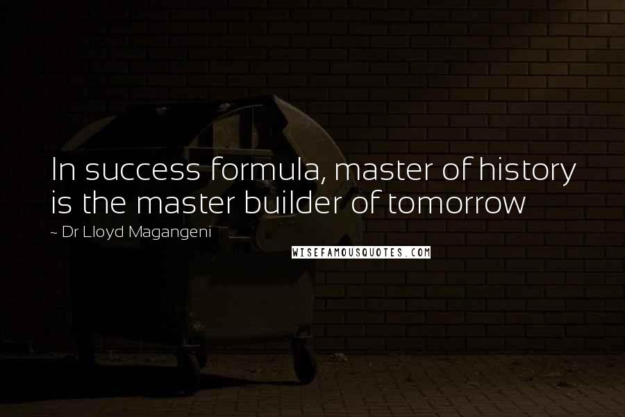 Dr Lloyd Magangeni Quotes: In success formula, master of history is the master builder of tomorrow