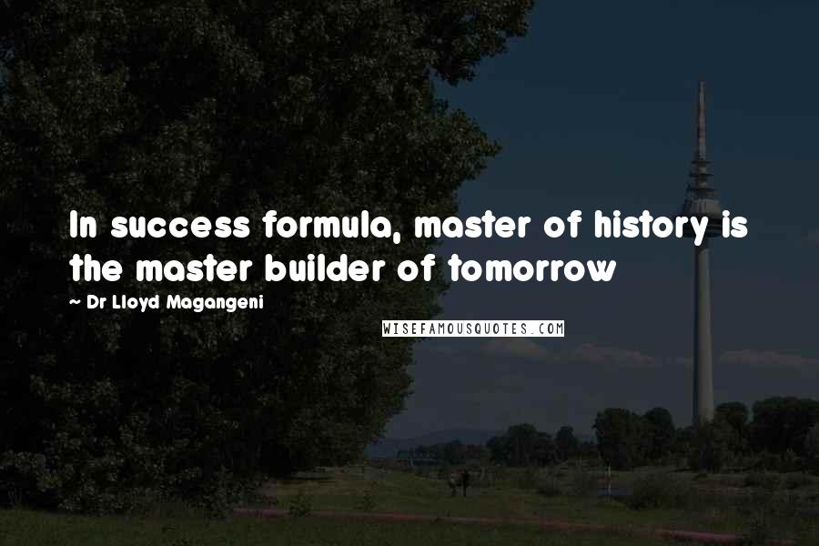 Dr Lloyd Magangeni Quotes: In success formula, master of history is the master builder of tomorrow
