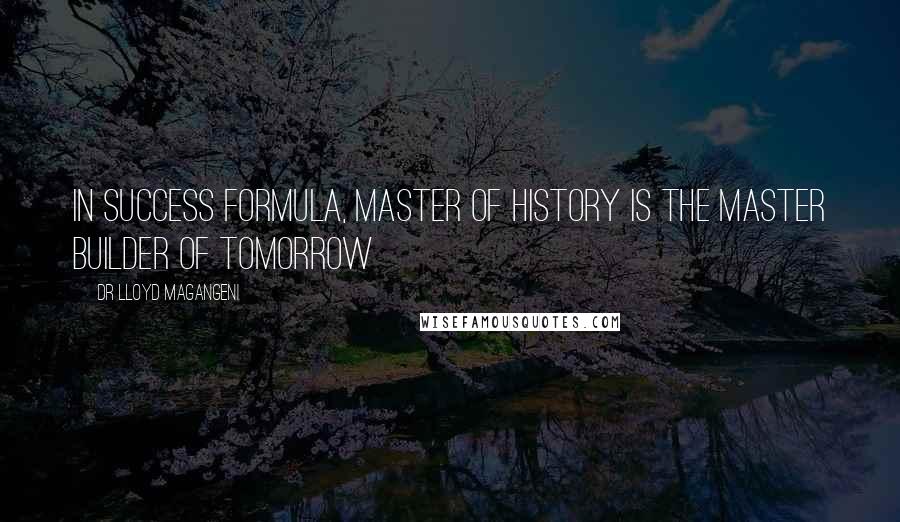 Dr Lloyd Magangeni Quotes: In success formula, master of history is the master builder of tomorrow