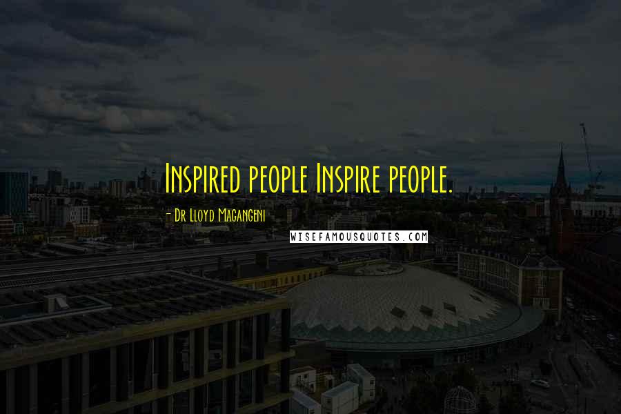 Dr Lloyd Magangeni Quotes: Inspired people Inspire people.