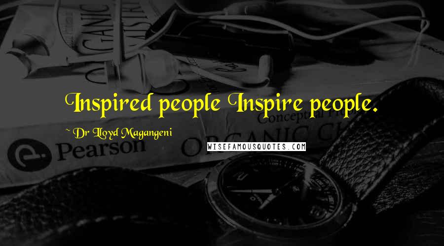 Dr Lloyd Magangeni Quotes: Inspired people Inspire people.