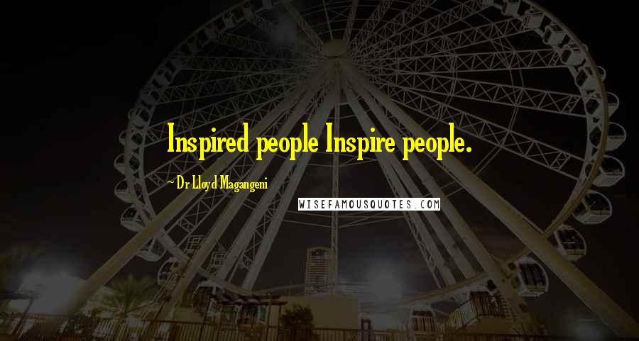 Dr Lloyd Magangeni Quotes: Inspired people Inspire people.
