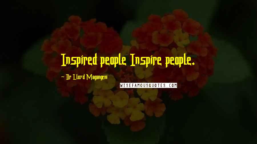 Dr Lloyd Magangeni Quotes: Inspired people Inspire people.