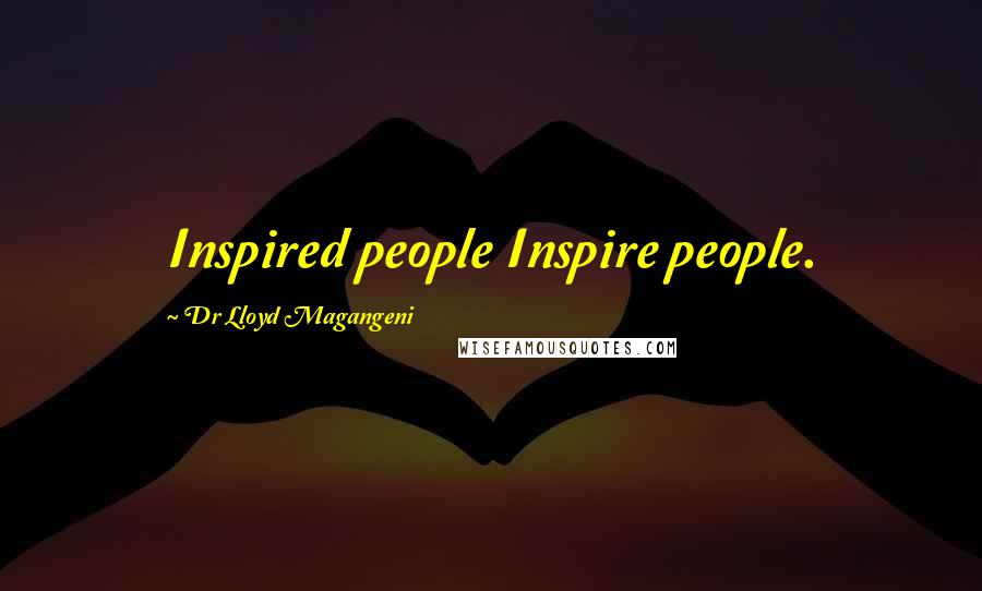 Dr Lloyd Magangeni Quotes: Inspired people Inspire people.