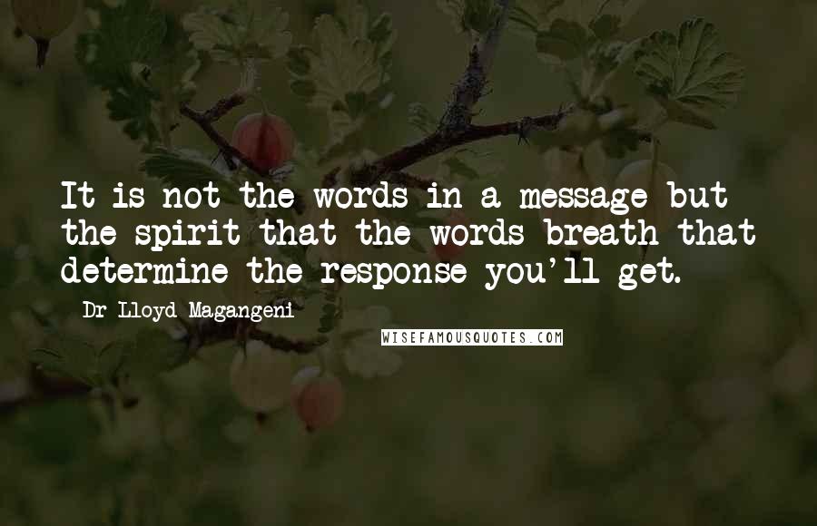 Dr Lloyd Magangeni Quotes: It is not the words in a message but the spirit that the words breath that determine the response you'll get.