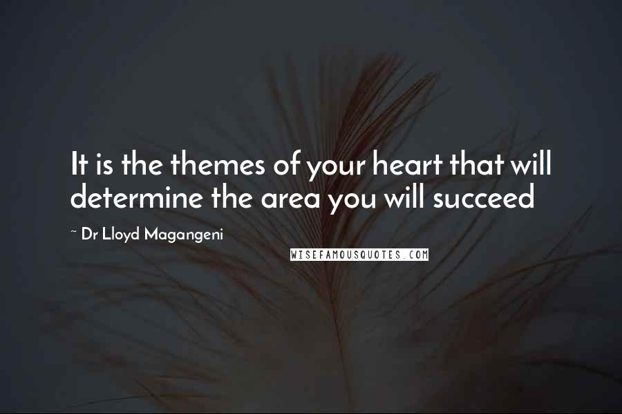 Dr Lloyd Magangeni Quotes: It is the themes of your heart that will determine the area you will succeed