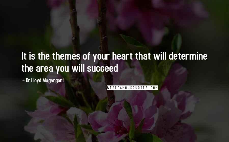 Dr Lloyd Magangeni Quotes: It is the themes of your heart that will determine the area you will succeed