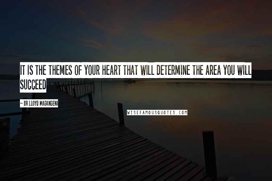 Dr Lloyd Magangeni Quotes: It is the themes of your heart that will determine the area you will succeed