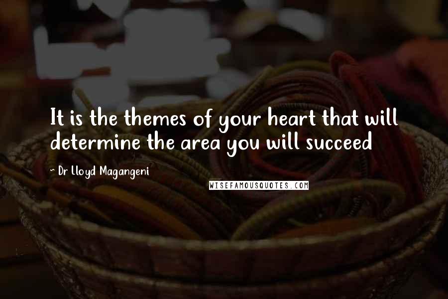 Dr Lloyd Magangeni Quotes: It is the themes of your heart that will determine the area you will succeed