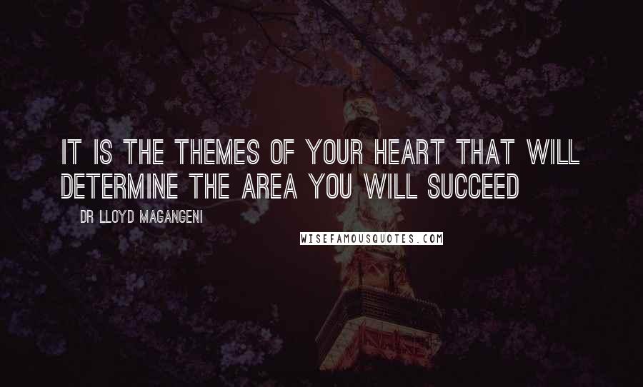 Dr Lloyd Magangeni Quotes: It is the themes of your heart that will determine the area you will succeed