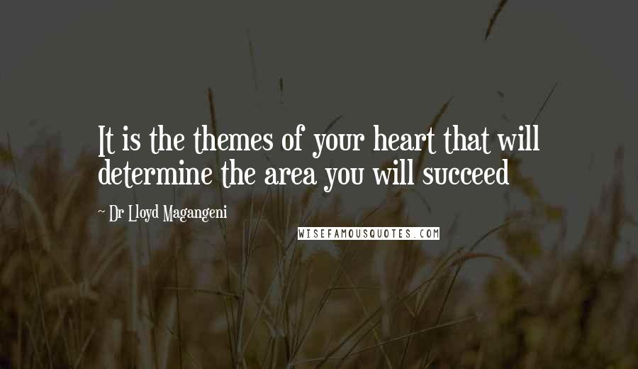 Dr Lloyd Magangeni Quotes: It is the themes of your heart that will determine the area you will succeed