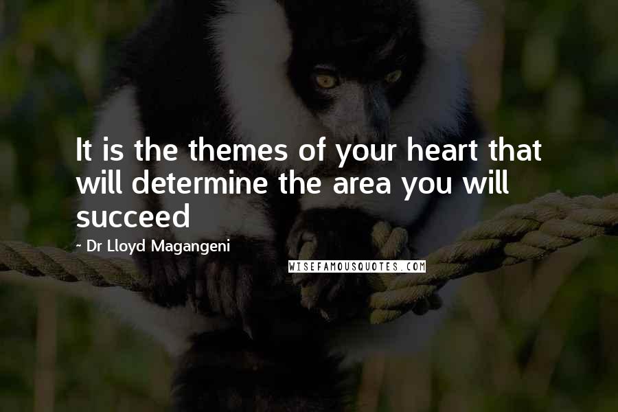 Dr Lloyd Magangeni Quotes: It is the themes of your heart that will determine the area you will succeed