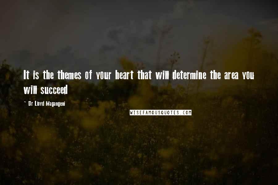 Dr Lloyd Magangeni Quotes: It is the themes of your heart that will determine the area you will succeed