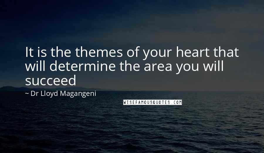 Dr Lloyd Magangeni Quotes: It is the themes of your heart that will determine the area you will succeed