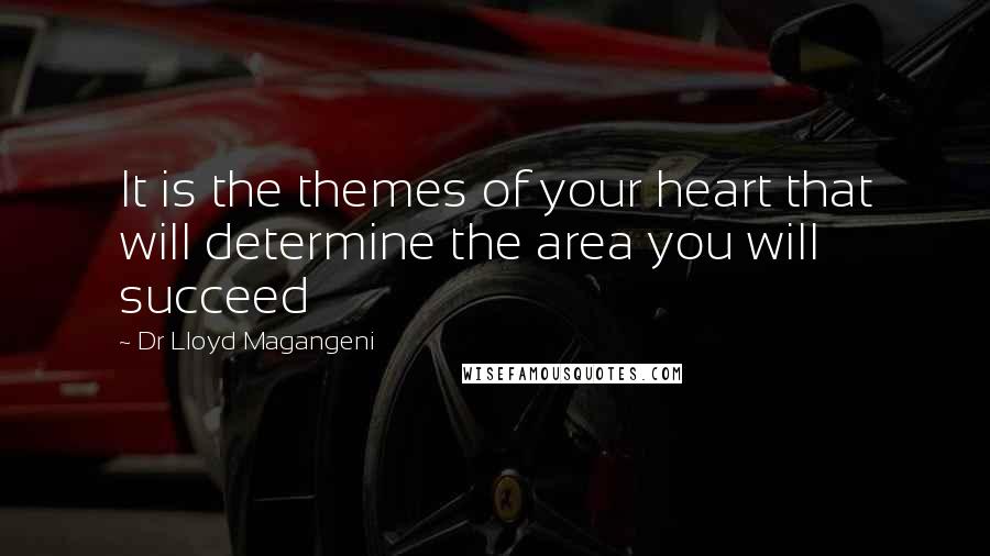 Dr Lloyd Magangeni Quotes: It is the themes of your heart that will determine the area you will succeed