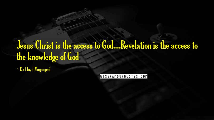 Dr Lloyd Magangeni Quotes: Jesus Christ is the access to God....Revelation is the access to the knowledge of God