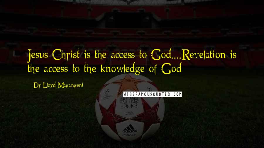 Dr Lloyd Magangeni Quotes: Jesus Christ is the access to God....Revelation is the access to the knowledge of God