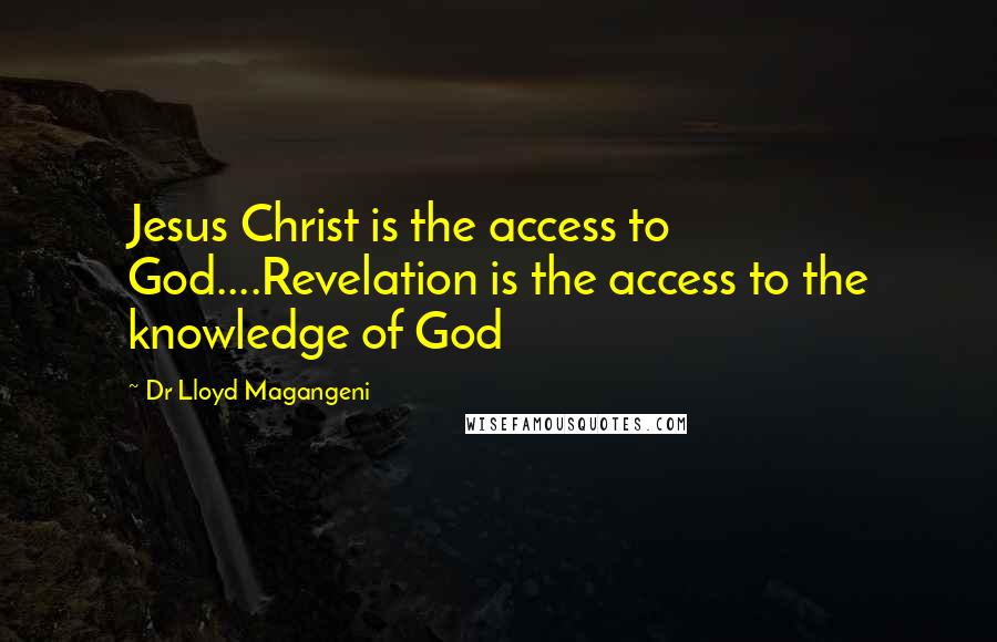 Dr Lloyd Magangeni Quotes: Jesus Christ is the access to God....Revelation is the access to the knowledge of God