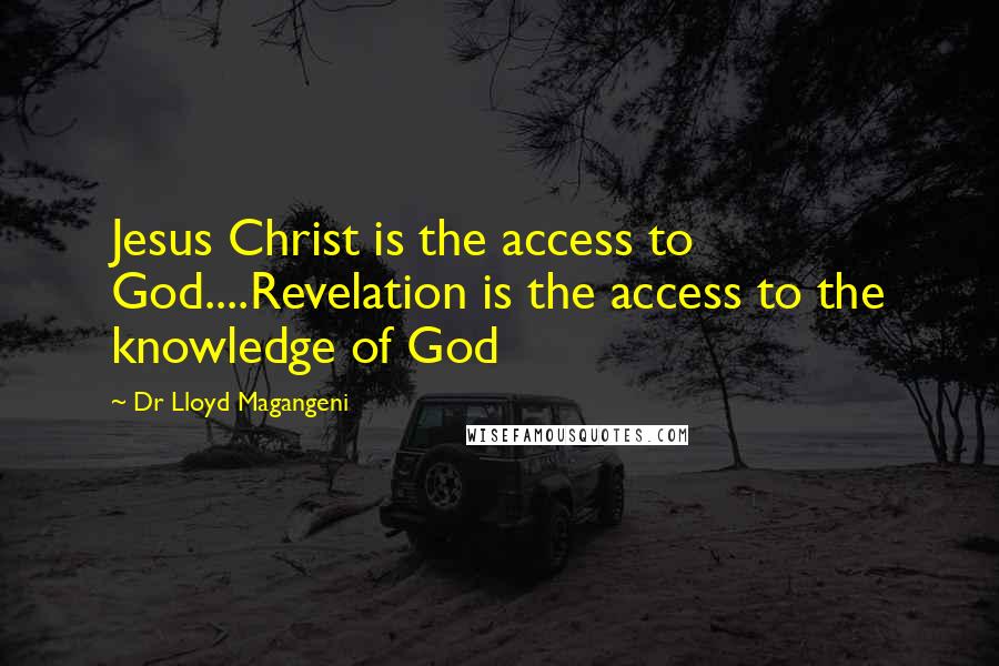 Dr Lloyd Magangeni Quotes: Jesus Christ is the access to God....Revelation is the access to the knowledge of God