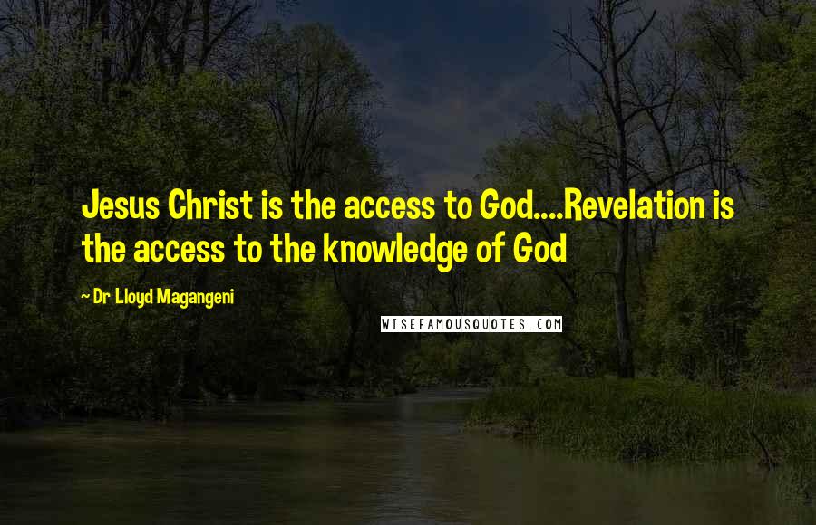 Dr Lloyd Magangeni Quotes: Jesus Christ is the access to God....Revelation is the access to the knowledge of God