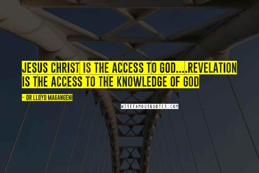 Dr Lloyd Magangeni Quotes: Jesus Christ is the access to God....Revelation is the access to the knowledge of God