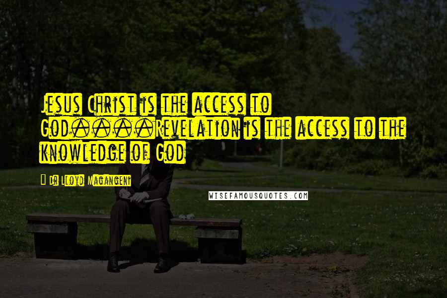 Dr Lloyd Magangeni Quotes: Jesus Christ is the access to God....Revelation is the access to the knowledge of God