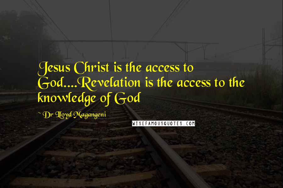 Dr Lloyd Magangeni Quotes: Jesus Christ is the access to God....Revelation is the access to the knowledge of God