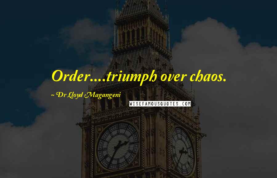 Dr Lloyd Magangeni Quotes: Order....triumph over chaos.