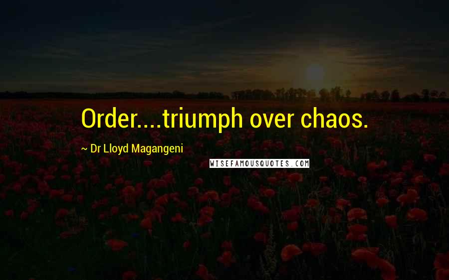 Dr Lloyd Magangeni Quotes: Order....triumph over chaos.