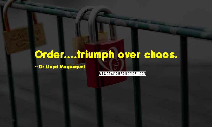 Dr Lloyd Magangeni Quotes: Order....triumph over chaos.