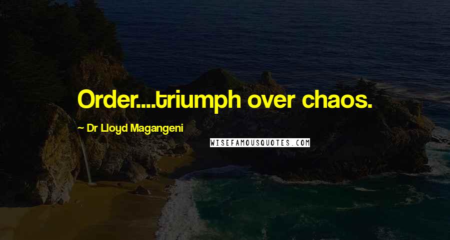 Dr Lloyd Magangeni Quotes: Order....triumph over chaos.