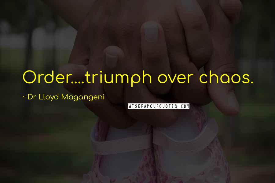 Dr Lloyd Magangeni Quotes: Order....triumph over chaos.