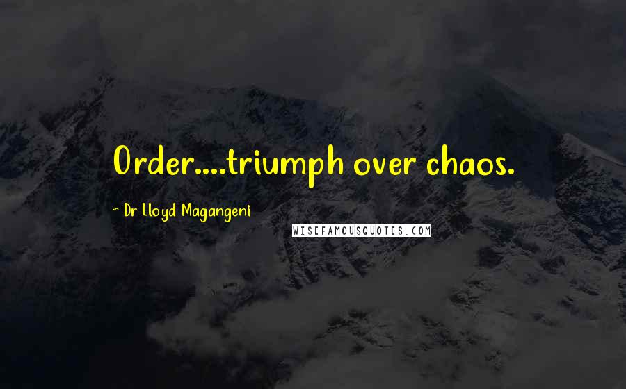 Dr Lloyd Magangeni Quotes: Order....triumph over chaos.