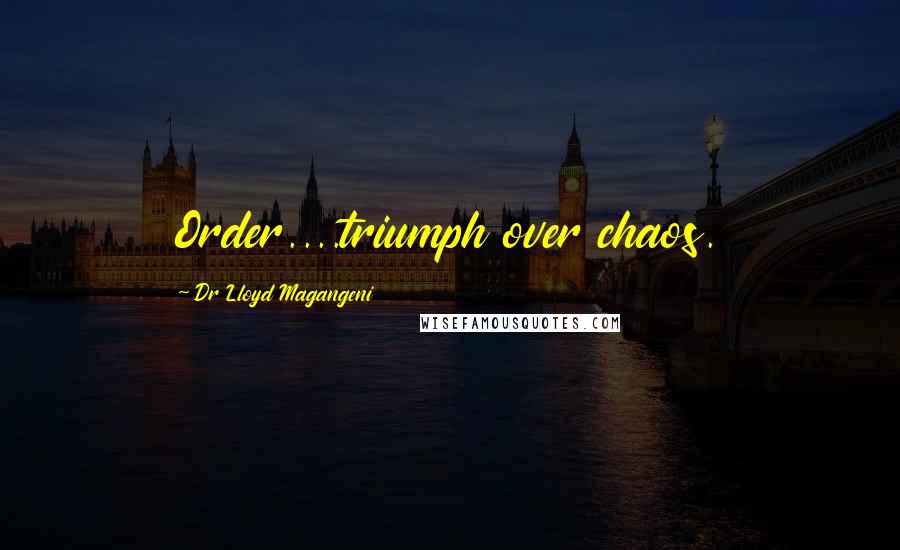 Dr Lloyd Magangeni Quotes: Order....triumph over chaos.