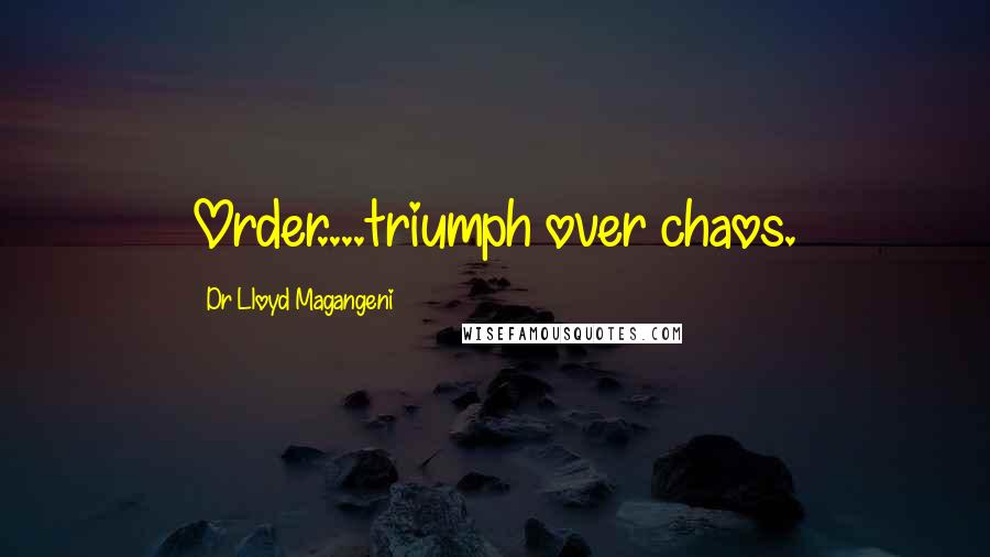 Dr Lloyd Magangeni Quotes: Order....triumph over chaos.