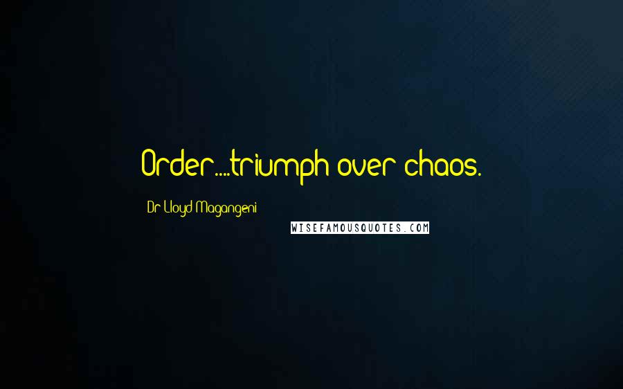 Dr Lloyd Magangeni Quotes: Order....triumph over chaos.