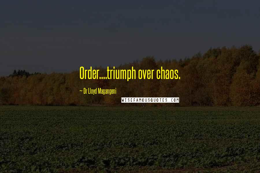 Dr Lloyd Magangeni Quotes: Order....triumph over chaos.